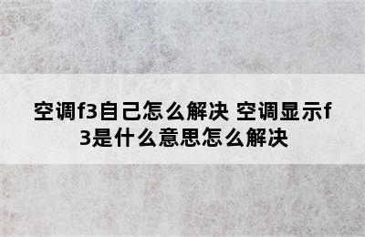 空调f3自己怎么解决 空调显示f3是什么意思怎么解决